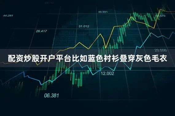 配资炒股开户平台比如蓝色衬衫叠穿灰色毛衣