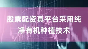 股票配资真平台采用纯净有机种植技术