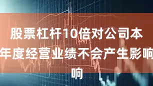 股票杠杆10倍对公司本年度经营业绩不会产生影响