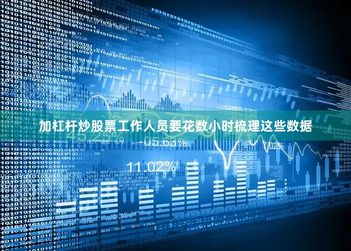 加杠杆炒股票工作人员要花数小时梳理这些数据