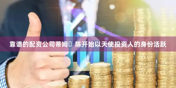 靠谱的配资公司蒂姆・陈开始以天使投资人的身份活跃
