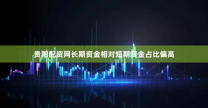 贵阳配资网长期资金相对短期资金占比偏高