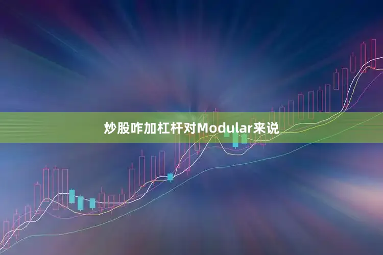 炒股咋加杠杆　　对Modular来说