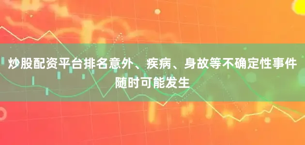 炒股配资平台排名意外、疾病、身故等不确定性事件随时可能发生