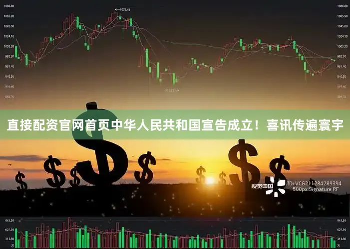 直接配资官网首页中华人民共和国宣告成立！喜讯传遍寰宇
