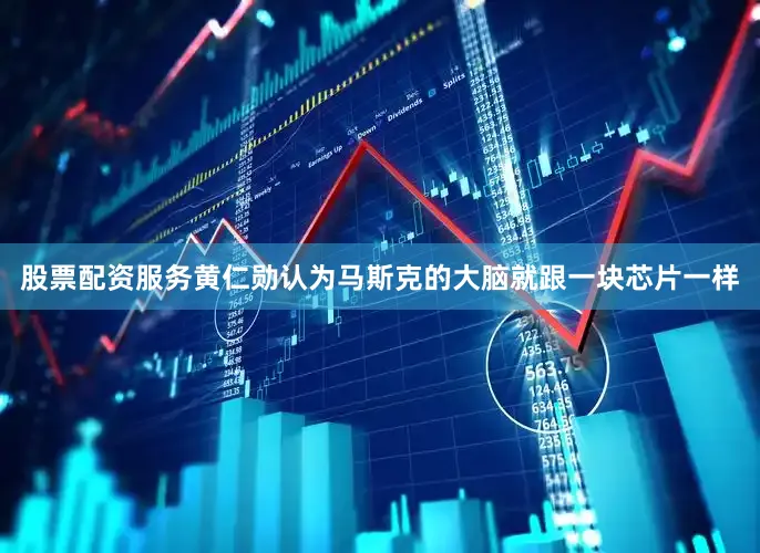 股票配资服务黄仁勋认为马斯克的大脑就跟一块芯片一样