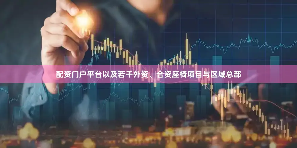 配资门户平台以及若干外资、合资座椅项目与区域总部