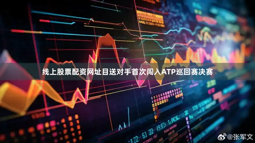 线上股票配资网址目送对手首次闯入ATP巡回赛决赛