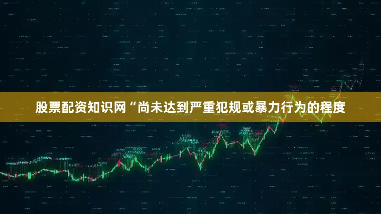股票配资知识网“尚未达到严重犯规或暴力行为的程度
