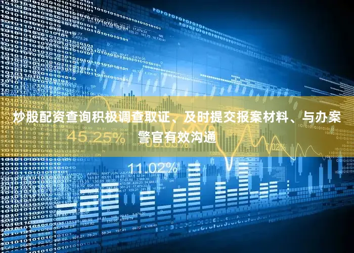 炒股配资查询积极调查取证、及时提交报案材料、与办案警官有效沟通